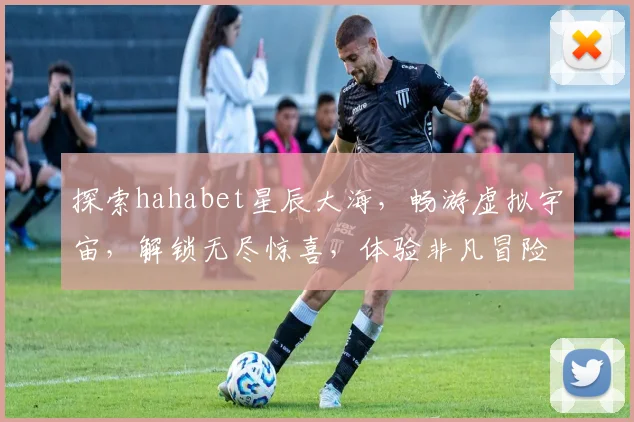 探索hahabet星辰大海，畅游虚拟宇宙，解锁无尽惊喜，体验非凡冒险之旅。