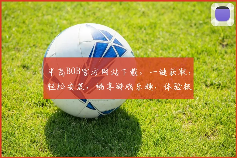 半岛BOB官方网站下载，一键获取，轻松安装，畅享游戏乐趣，体验极致娱乐