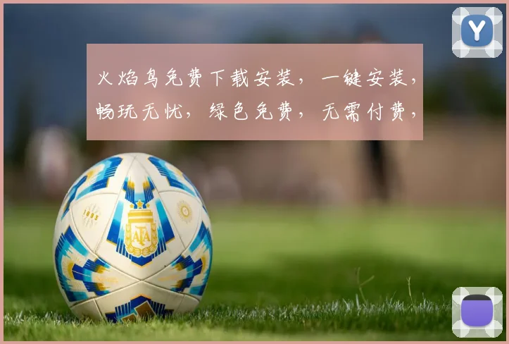 火焰鸟免费下载安装，一键安装，畅玩无忧，绿色免费，无需付费，快速体验